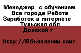 Менеджер (с обучением) - Все города Работа » Заработок в интернете   . Тульская обл.,Донской г.